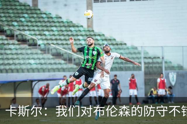 卡斯尔：我们对布伦森的防守不错 但他投进了些高难度球很伤士气