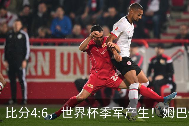 比分4:6，世界杯季军产生！姆巴佩登顶！