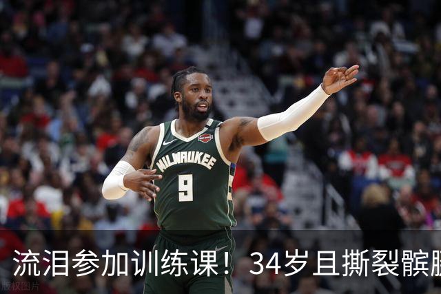 流泪参加训练课！34岁且撕裂髌腱，他还想打NBA！